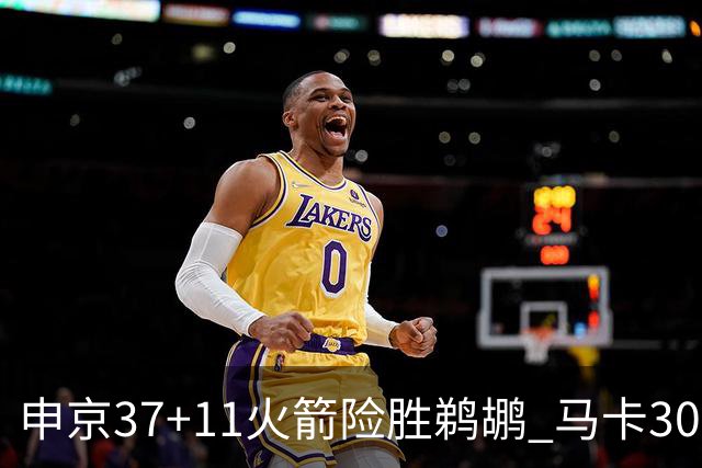 申京37+11火箭险胜鹈鹕 马卡30+9爵士逆转猛龙