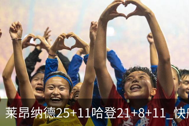 莱昂纳德25+11哈登21+8+11 快船力克热火3连胜